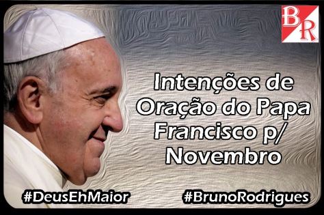 Intenções Novembro #PapaFrancisco #DeusEhMaior #BrunoRodrigues