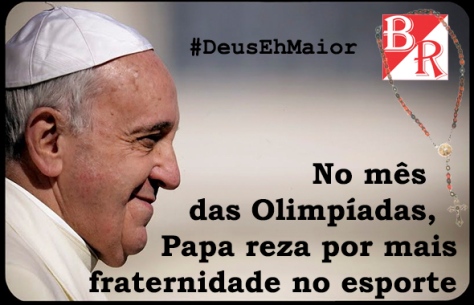 Papa Francisco #Oração #Olimpíadas #Rio2016 #DeusEhMaior #BrunoRodrigues