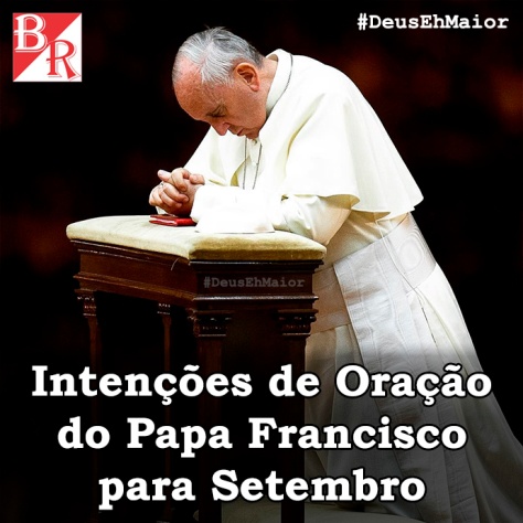 Papa Francisco - Intenções de Oração Setembro 2016 #DeusEhMaior #Franciscus #PapaFrancisco #BrunoRodrigues
